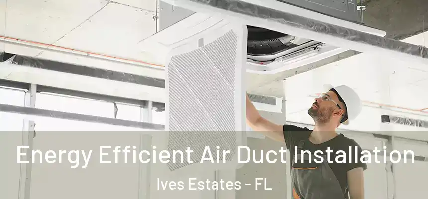  Energy Efficient Air Duct Installation Ives Estates - FL
