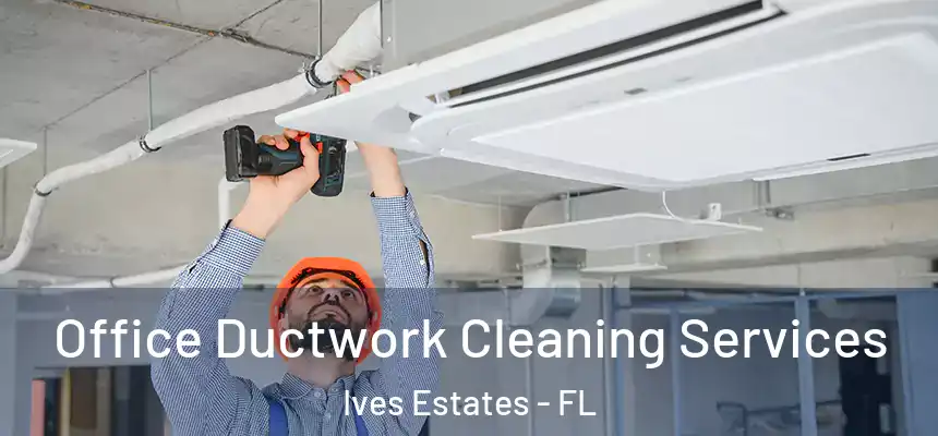 Office Ductwork Cleaning Services Ives Estates - FL